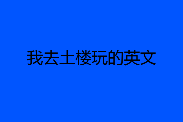我去土楼玩的英文