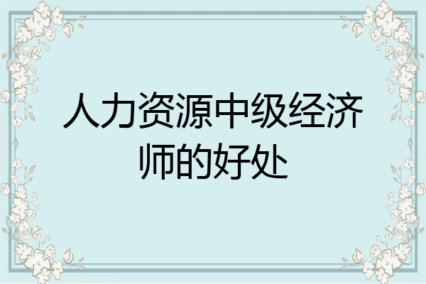 人力资源中级经济师的好处