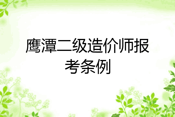 鹰潭二级造价师报考条例