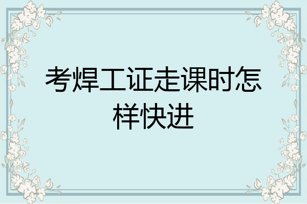 考焊工证走课时怎样快进