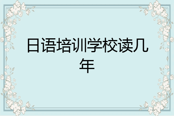 日语培训学校读几年