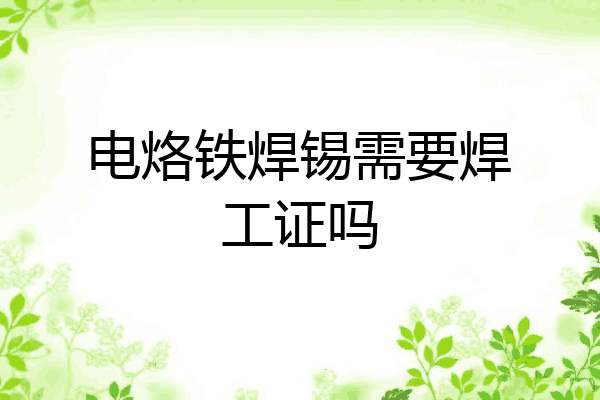 电烙铁焊锡需要焊工证吗