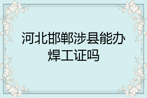 河北邯郸涉县能办焊工证吗