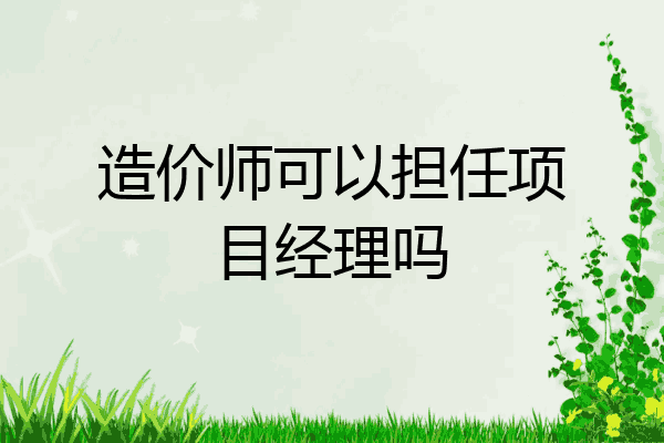 造价师可以担任项目经理吗