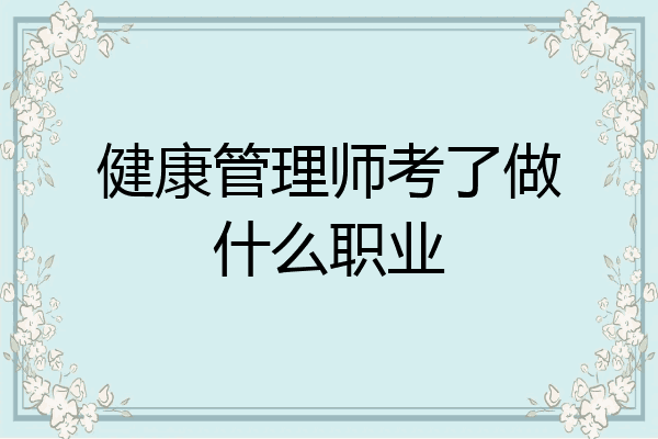 健康管理师考了做什么职业