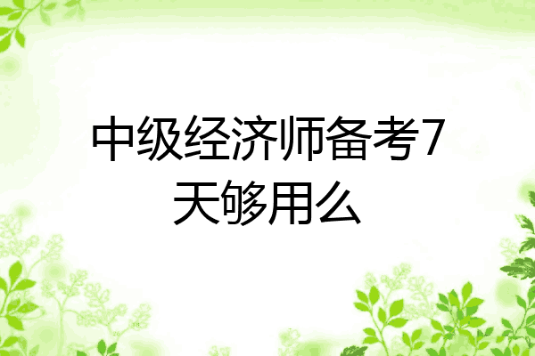中级经济师备考7天够用么