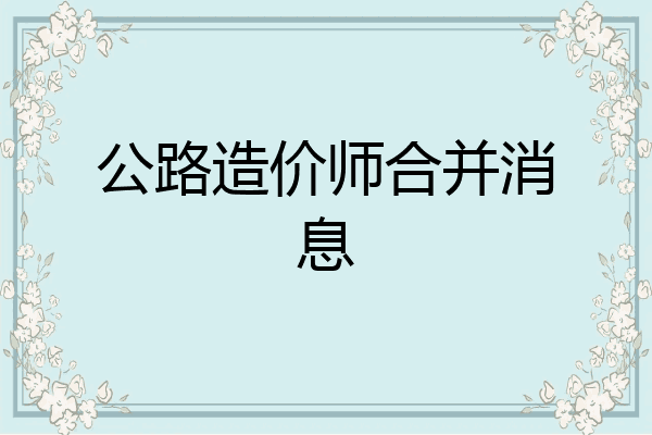 公路造价师合并消息