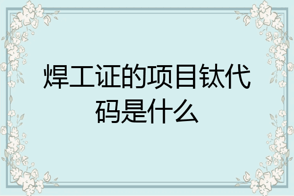 焊工证的项目钛代码是什么
