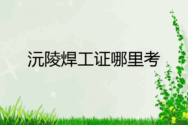沅陵焊工证哪里考