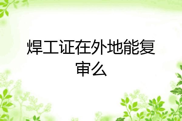焊工证在外地能复审么