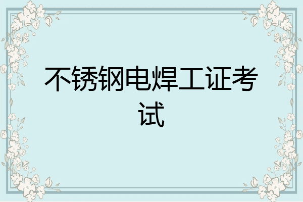 不锈钢电焊工证考试