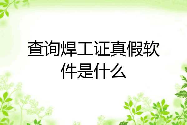 查询焊工证真假软件是什么