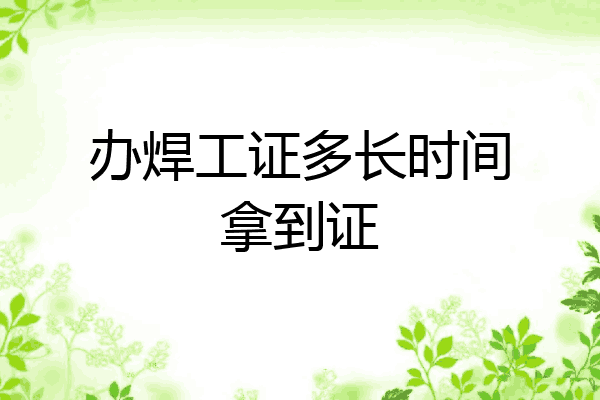 办焊工证多长时间拿到证