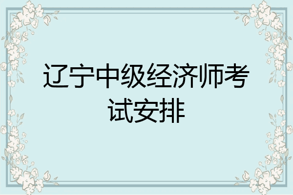 辽宁中级经济师考试安排