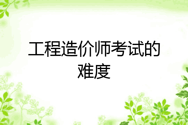 工程造价师考试的难度