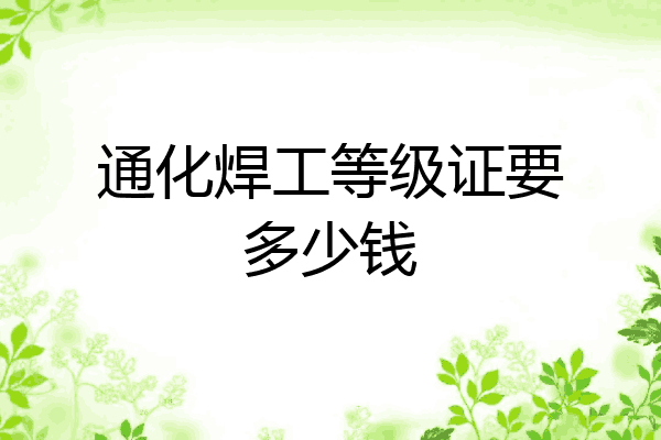 通化焊工等级证要多少钱