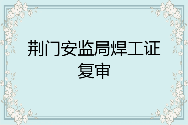 荆门安监局焊工证复审