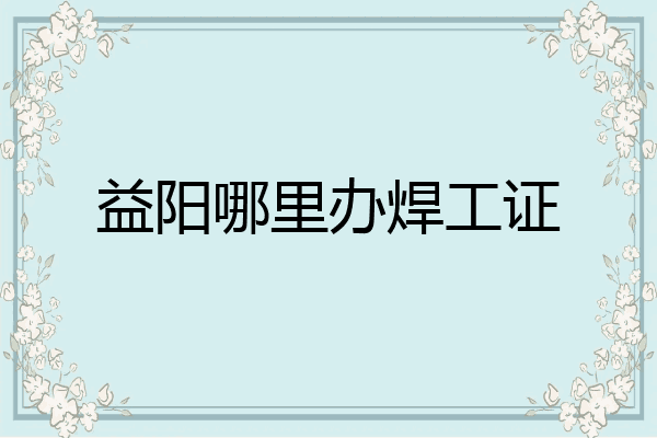 益阳哪里办焊工证