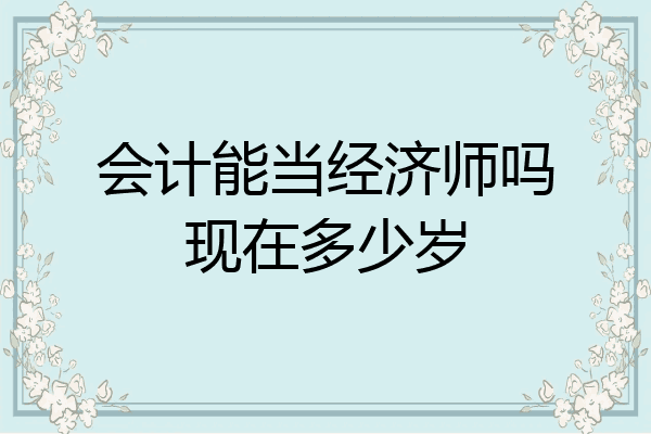会计能当经济师吗现在多少岁