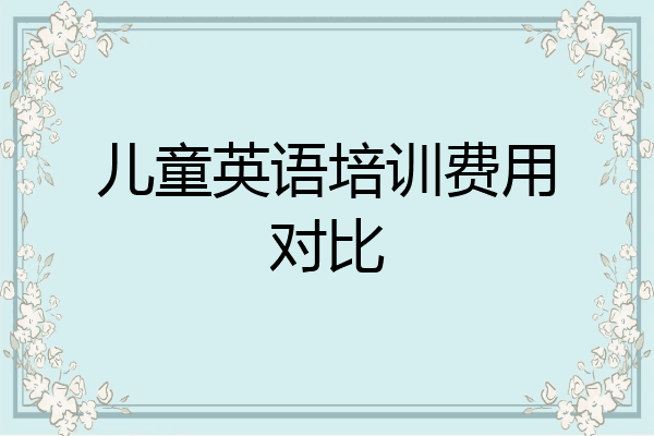儿童英语培训费用对比