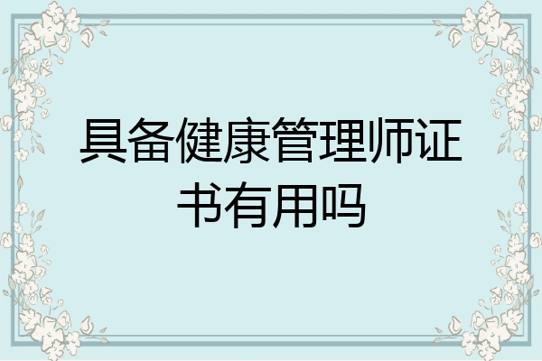 具备健康管理师证书有用吗