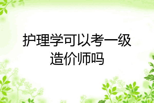 护理学可以考一级造价师吗