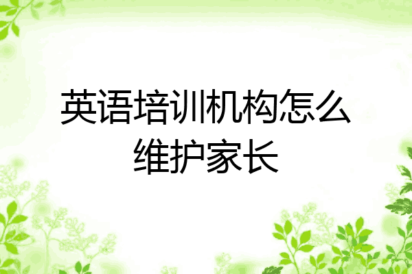 英语培训机构怎么维护家长