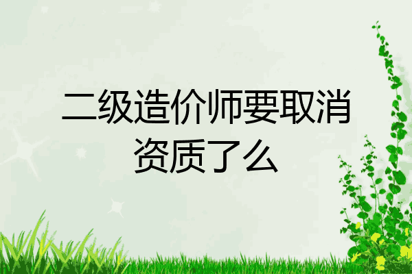 二级造价师要取消资质了么