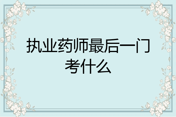 执业药师最后一门考什么