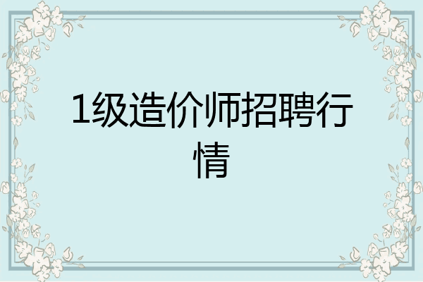 1级造价师招聘行情