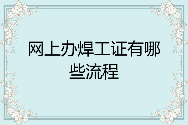 网上办焊工证有哪些流程