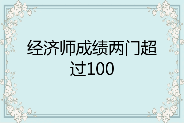 经济师成绩两门超过100