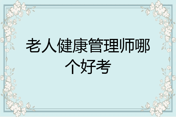 老人健康管理师哪个好考
