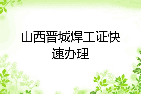 山西晋城焊工证快速办理