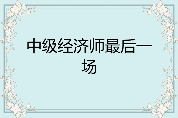 中级经济师最后一场
