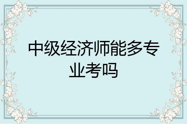 中级经济师能多专业考吗