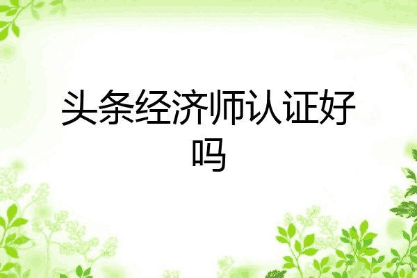 头条经济师认证好吗
