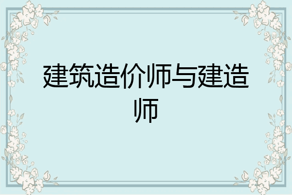 建筑造价师与建造师