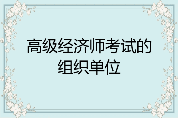 高级经济师考试的组织单位