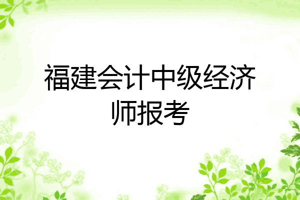 福建会计中级经济师报考