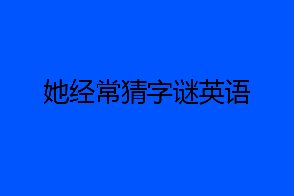 她经常猜字谜英语