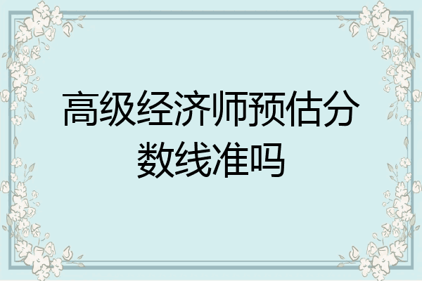 高级经济师预估分数线准吗