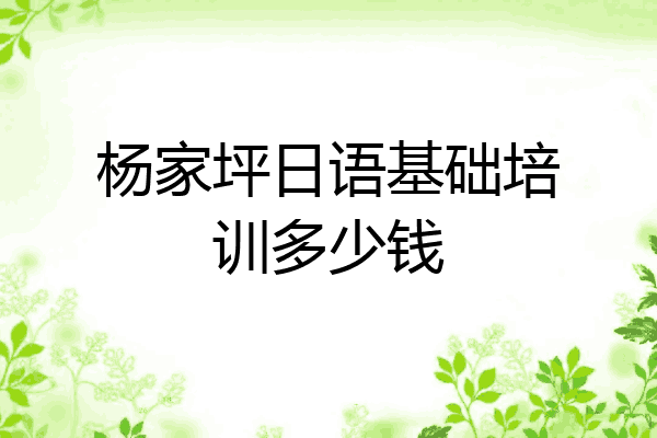 杨家坪日语基础培训多少钱