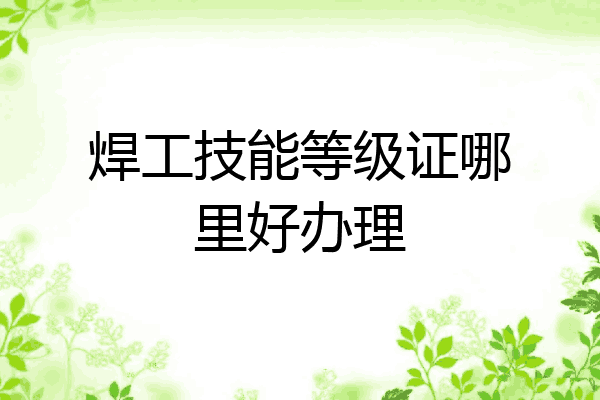 焊工技能等级证哪里好办理