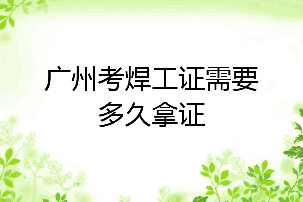 广州考焊工证需要多久拿证