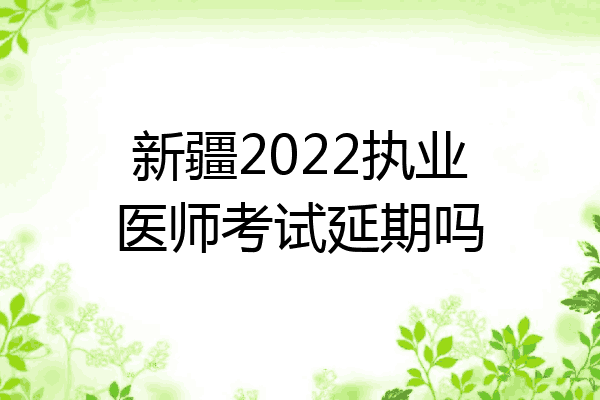 新疆2022执业医师考试延期吗