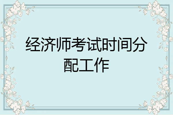 经济师考试时间分配工作