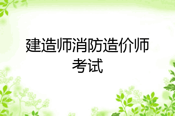 建造师消防造价师考试