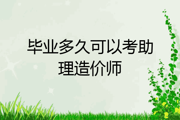 毕业多久可以考助理造价师
