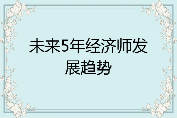 未来5年经济师发展趋势